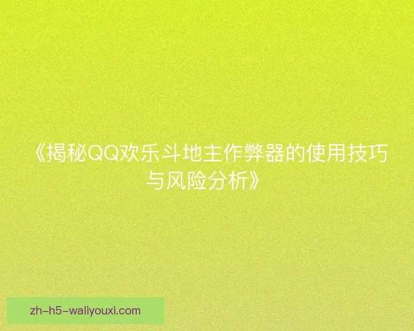 《揭秘QQ欢乐斗地主作弊器的使用技巧与风险分析》